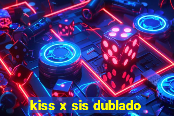 kiss x sis dublado